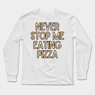 Never Stop Me Eating Pizza - Food Quotes Long Sleeve T-Shirt